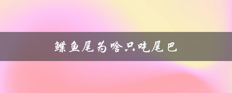 鲽鱼尾为啥只吃尾巴（鲽鱼为何只吃头）