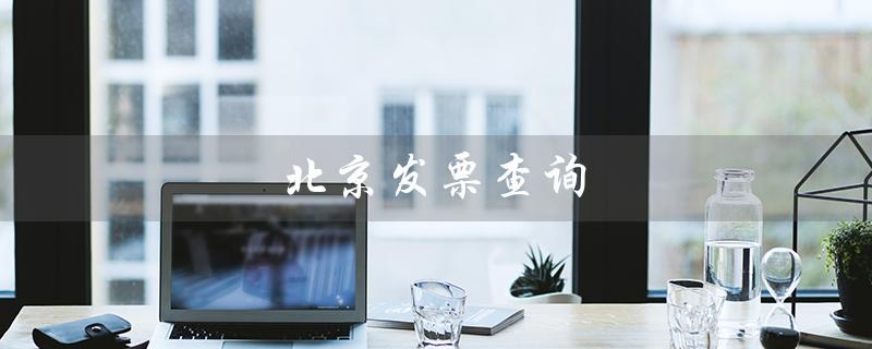北京发票查询（全国统一发票查询平台是什么）