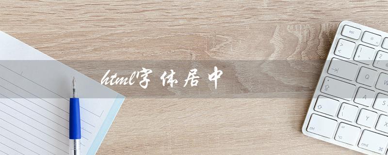 html字体居中（HTML字体居中怎么写）