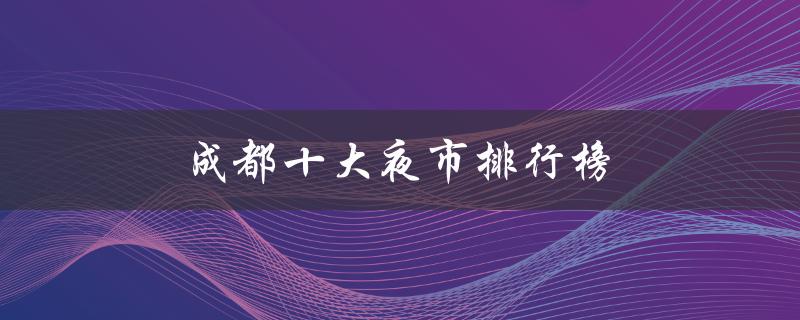 成都十大夜市排行榜（成都有哪些十大夜市）