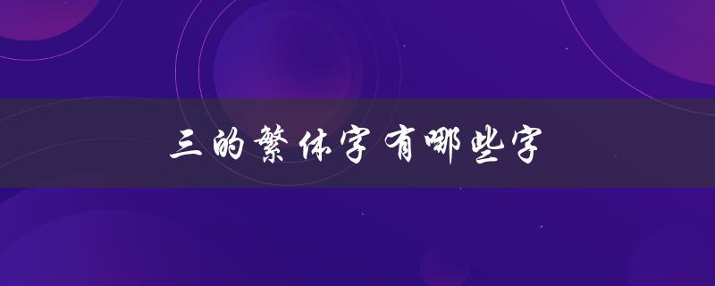 三的繁体字有哪些字（三笔繁体字有哪些）