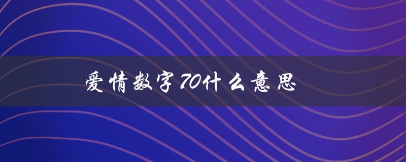 爱情数字70什么意思（爱情数字含义大全是什么）