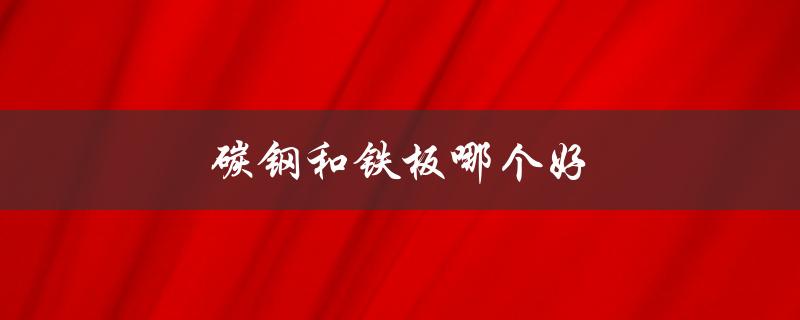 碳钢和铁板哪个好（碳钢好还是不锈钢）