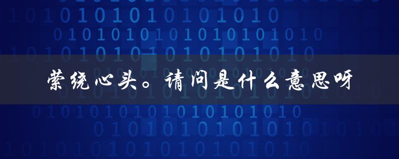 萦绕心头。请问是什么意思呀（午夜梦回的含义是什么）