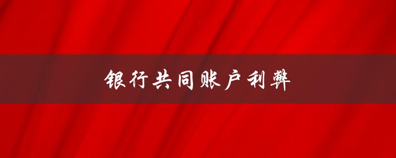 银行共同账户利弊（共同账户的利弊）