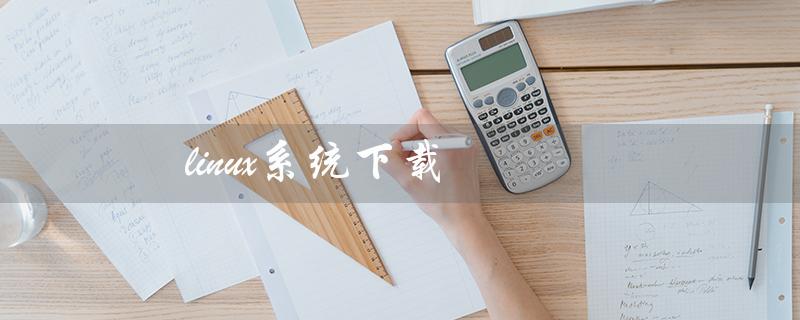 linux系统下载（Linux官网是什么）