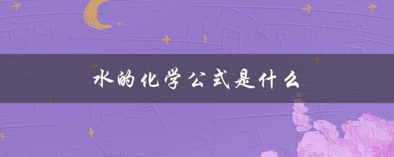 水的化学公式是什么（水的化学公式是什么）