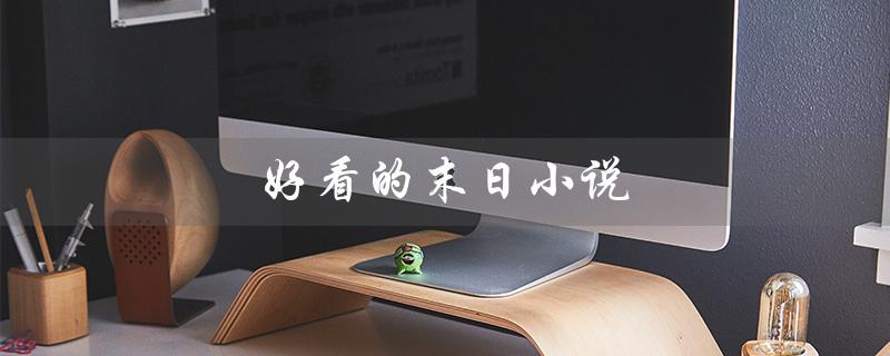 好看的末日小说（末日小说推荐）
