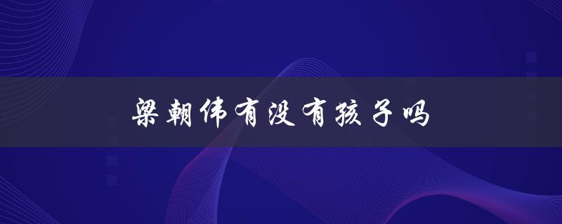 梁朝伟有没有孩子吗（梁朝伟有孩子吗）