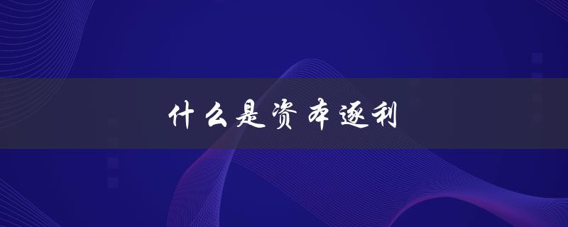 什么是资本逐利（资本为何逐利）
