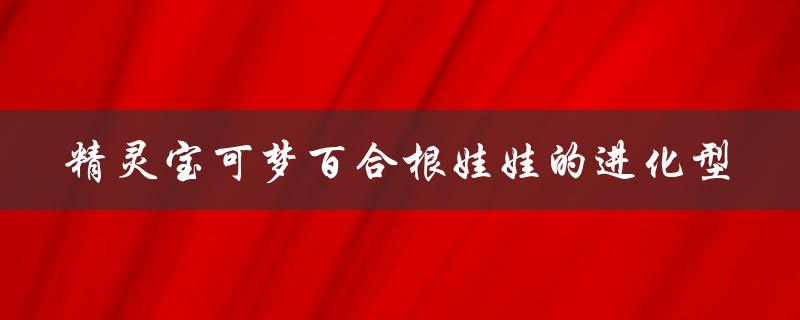 精灵宝可梦百合根娃娃的进化型（花舞莉莉丝）