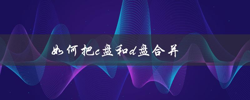 如何把c盘和d盘合并（win10如何合并硬盘）