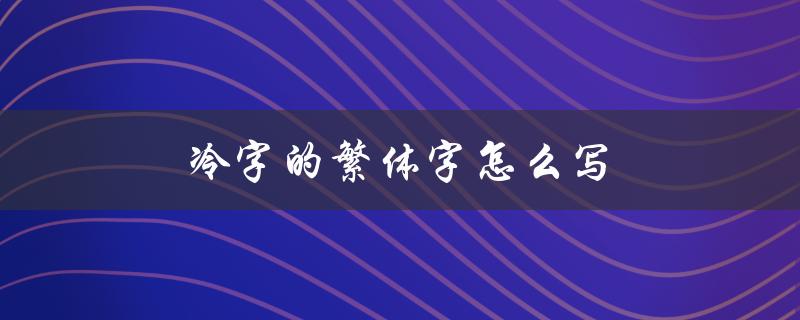 冷字的繁体字怎么写（启的繁体字是什么）