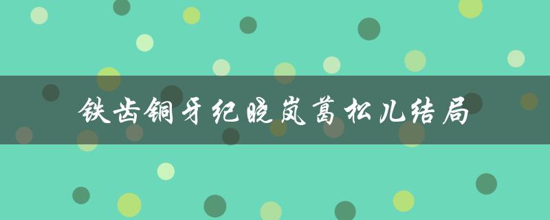 铁齿铜牙纪晓岚葛松儿结局（谁是纪晓岚的丫鬟）
