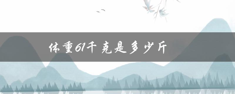 体重61千克是多少斤（61千克等于多少斤）
