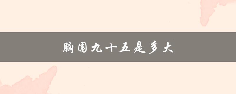 胸围九十五是多大（胸围九十五的罩杯是多大）