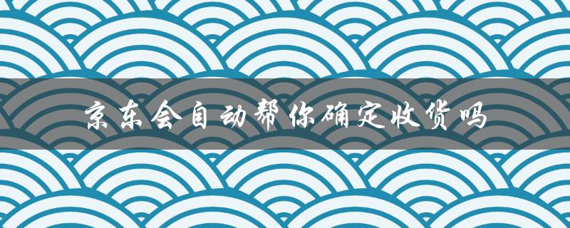 京东自动确认收货，省心又安心！