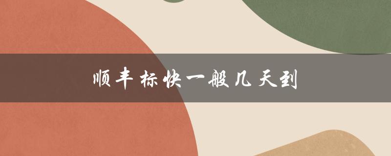 顺丰标快一般几天到（顺丰标快几天到）