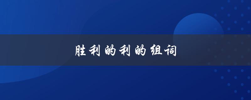 胜利的利的组词（胜利的利能组成什么词）