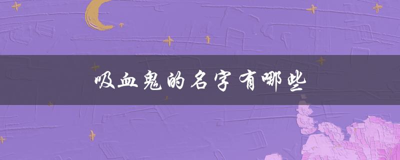 吸血鬼的名字有哪些（适合吸血鬼的名字是什么）