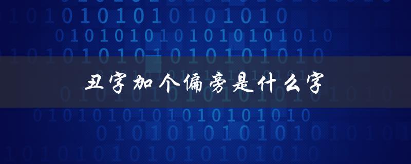丑字加个偏旁是什么字（探究汉字的组成结构）