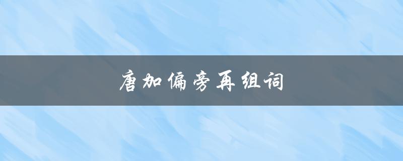 唐加偏旁再组词（唐加偏旁能组成哪些词）