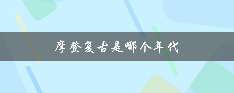 摩登复古是哪个年代（摩登是哪个年代）