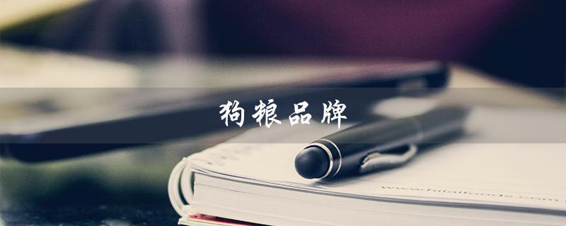 狗粮品牌（狗粮品牌排名是什么）