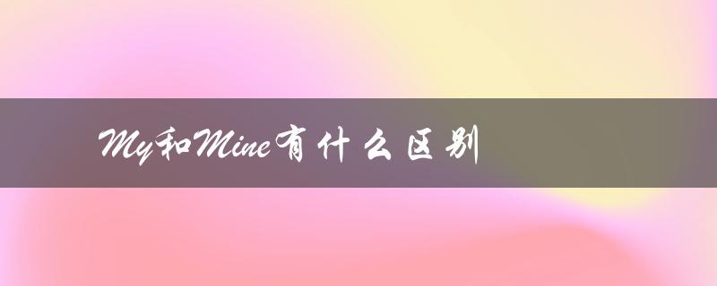 My和Mine有什么区别（my和mine有何区别）