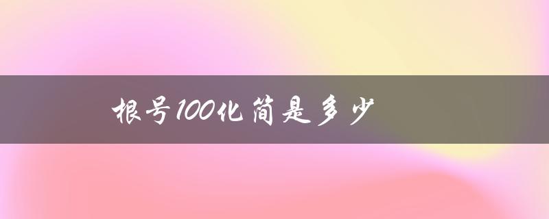 根号100化简是多少（根号100的简化结果）