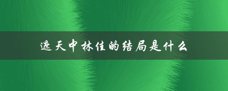 遮天中林佳的结局是什么（遮天中庞博结局如何）