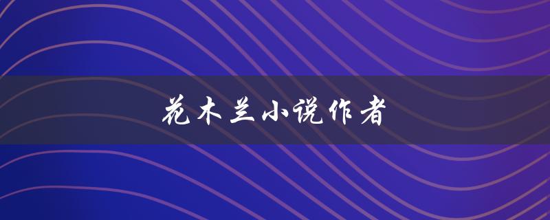 花木兰小说作者（花木兰小说在线阅读）