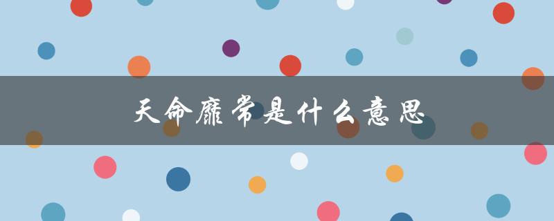 天命靡常是什么意思（天命惟常的含义是什么）