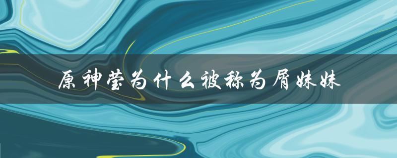 原神莹为什么被称为屑妹妹（莹为什么被称为爷）