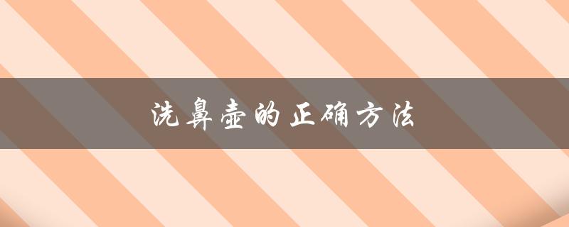 洗鼻壶的正确方法（什么是洗鼻壶）