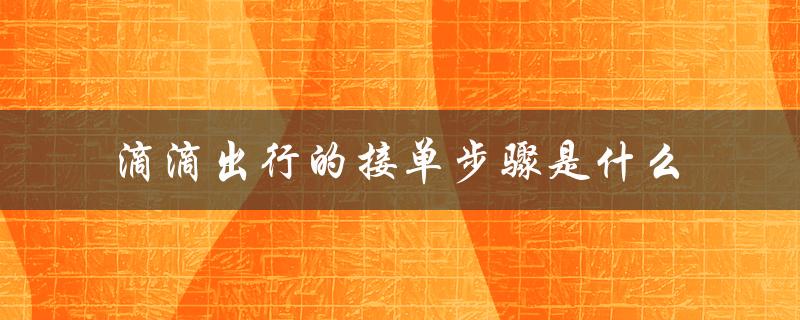 滴滴出行的接单步骤是什么（滴滴出行是哪家公司）