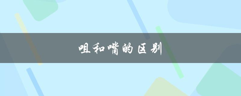 咀和嘴的区别（咀与嘴的区别是什么）