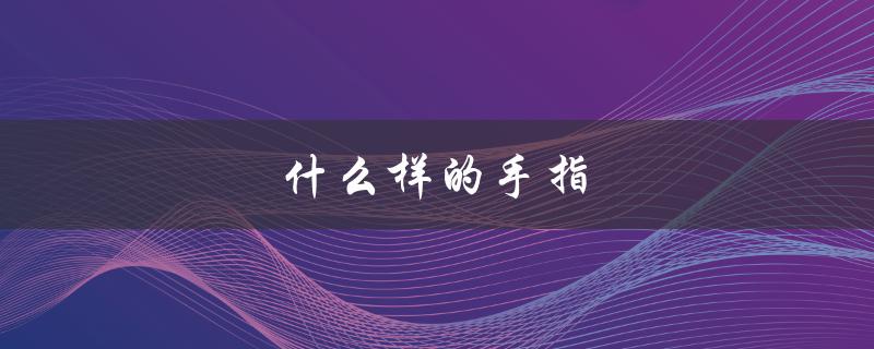 什么样的手指（什么是杵状指）