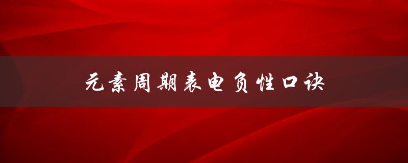 元素周期表电负性口诀（元素周期表化合价口诀是什么）