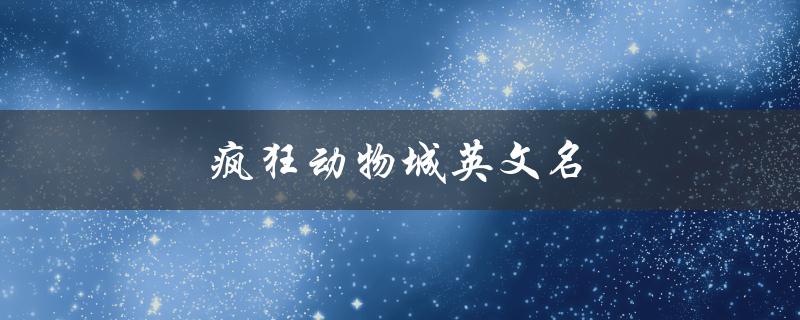 疯狂动物城英文名（疯狂动物城的英文名是什么）