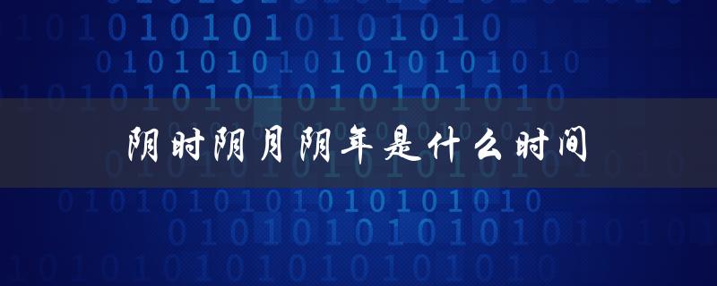 阴时阴月阴年是什么时间（阴历和阳历的关系）