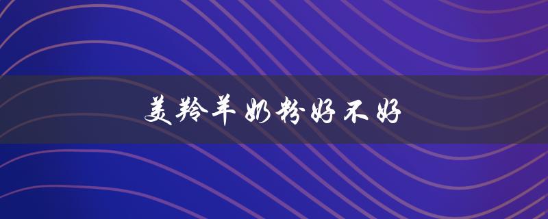 美羚羊奶粉好不好（美羚羊奶粉哪个好）