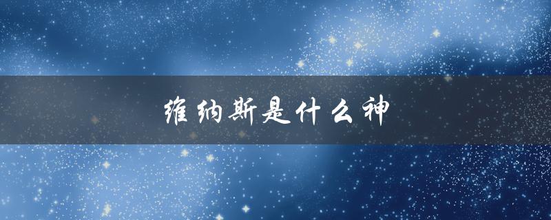 维纳斯是什么神（维纳斯是哪个神话女神）