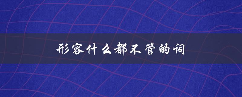 形容什么都不管的词（什么是什么虎）