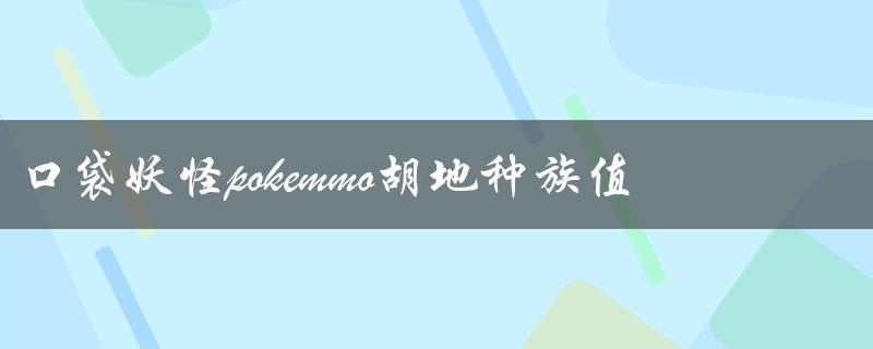 口袋妖怪pokemmo胡地种族值（如何下载口袋妖怪pokemmo）