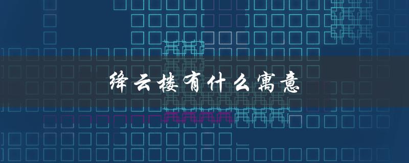 绛云楼有什么寓意（传承中华文化的象征）