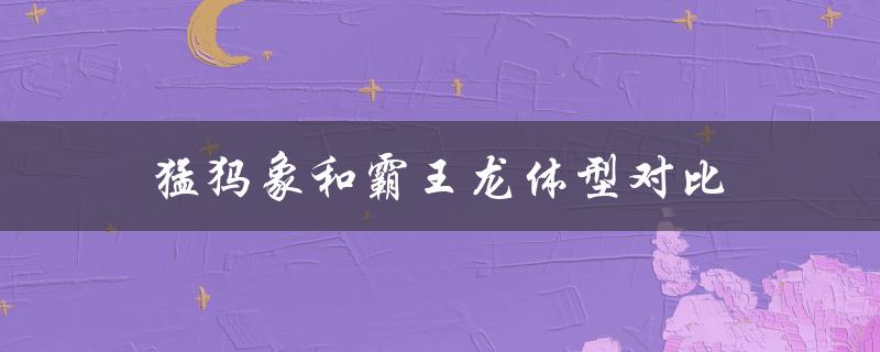 猛犸象和霸王龙体型对比（猛犸象与大象的体型差异）