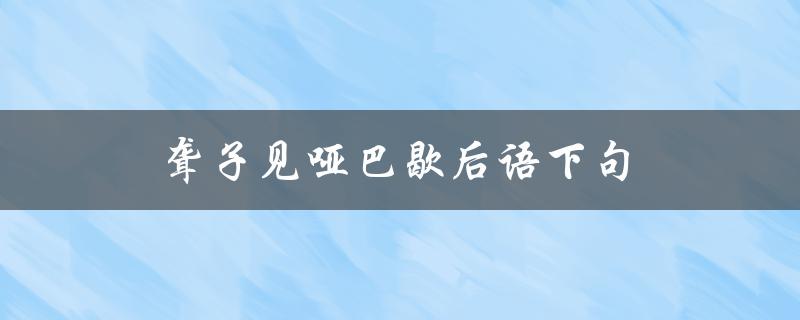 聋子见哑巴歇后语下句（聋哑人歇后语之下一句是什么）