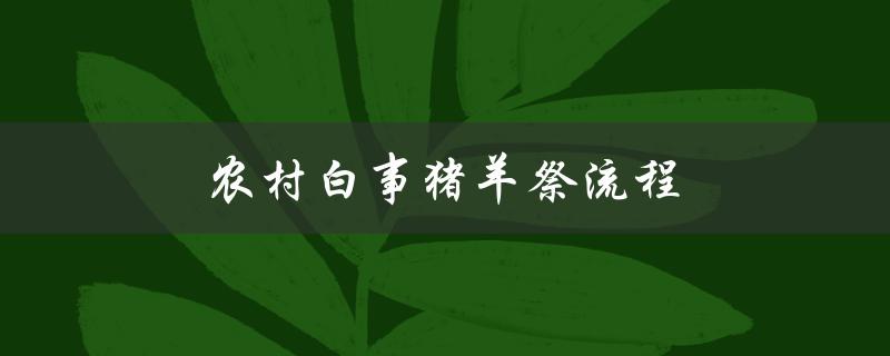 农村白事猪羊祭流程（农村猪羊祭流程科书是什么）