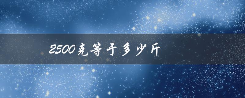 2500克等于多少斤（胎儿2500克等于几斤）